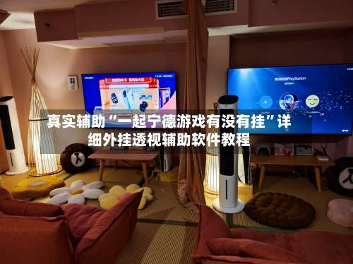 真实辅助“一起宁德游戏有没有挂	”详细外挂透视辅助软件教程-第1张图片