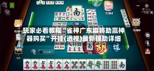 玩家必看教程“雀神广东麻将助赢神器购买”开挂(透视)最新辅助详细-第1张图片
