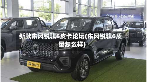 新款东风锐骐6皮卡论坛(东风锐骐6质量怎么样)-第2张图片