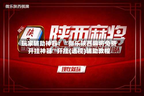 玩家辅助神器：“微乐陕西麻将免费开挂神器	”开挂(透视)辅助教程-第1张图片