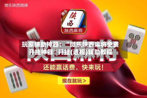 玩家辅助神器：“微乐陕西麻将免费开挂神器”开挂(透视)辅助教程-第3张图片