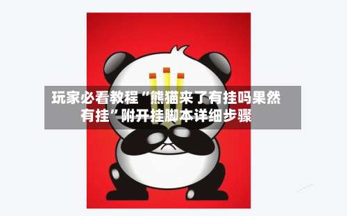 玩家必看教程“熊猫来了有挂吗果然有挂	”附开挂脚本详细步骤-第1张图片