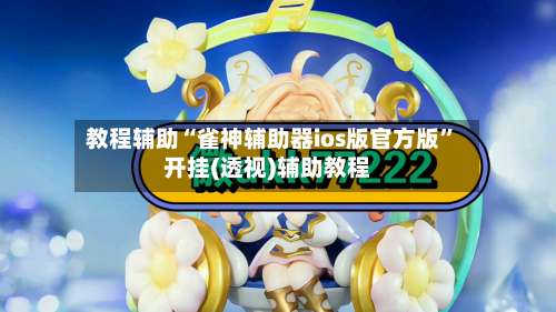 教程辅助“雀神辅助器ios版官方版	”开挂(透视)辅助教程-第2张图片