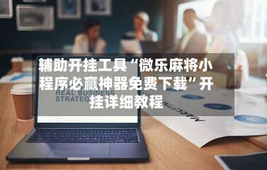 辅助开挂工具“微乐麻将小程序必赢神器免费下载”开挂详细教程-第1张图片