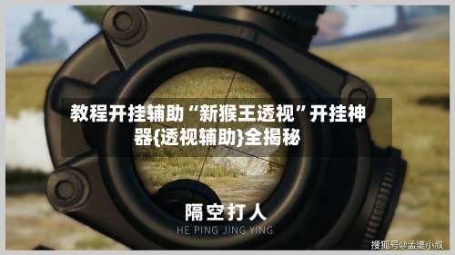 教程开挂辅助“新猴王透视	”开挂神器{透视辅助}全揭秘-第1张图片