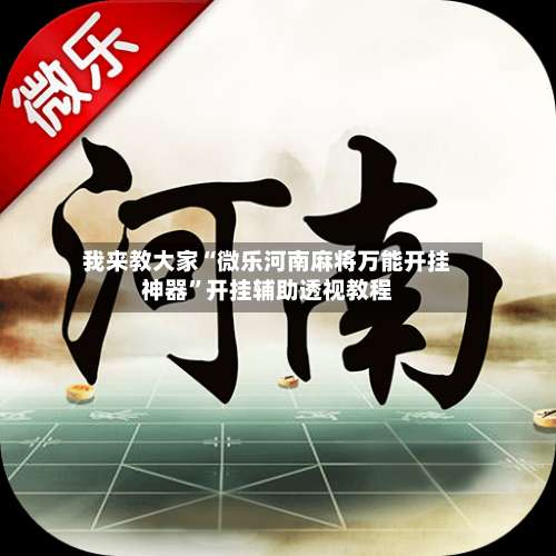 我来教大家“微乐河南麻将万能开挂神器”开挂辅助透视教程-第1张图片