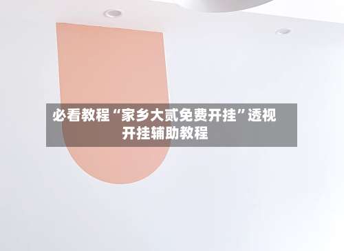 必看教程“家乡大贰免费开挂	”透视开挂辅助教程-第1张图片