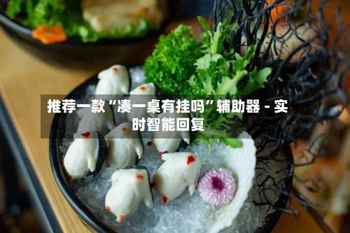 推荐一款“凑一桌有挂吗”辅助器 - 实时智能回复-第1张图片