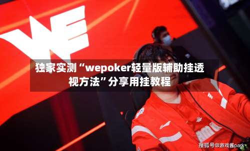 独家实测“wepoker轻量版辅助挂透视方法	”分享用挂教程-第2张图片