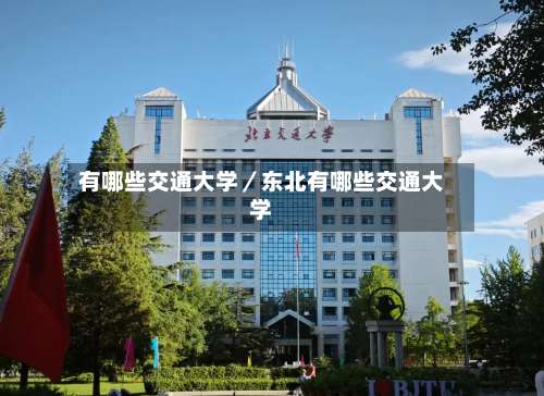 有哪些交通大学／东北有哪些交通大学-第1张图片