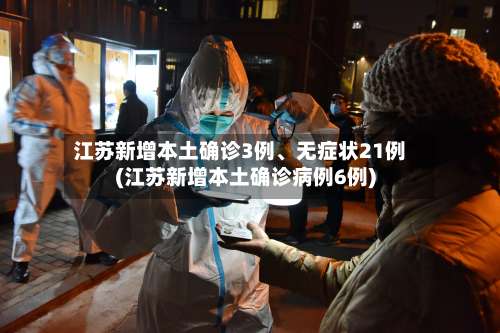 江苏新增本土确诊3例	、无症状21例(江苏新增本土确诊病例6例)-第2张图片