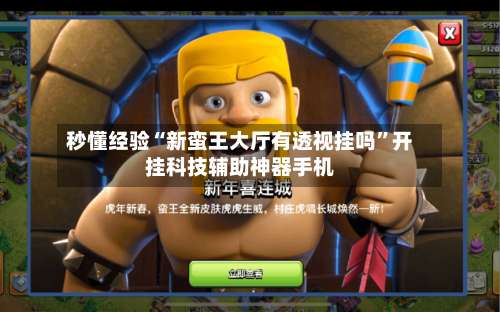 秒懂经验“新蛮王大厅有透视挂吗”开挂科技辅助神器手机-第1张图片