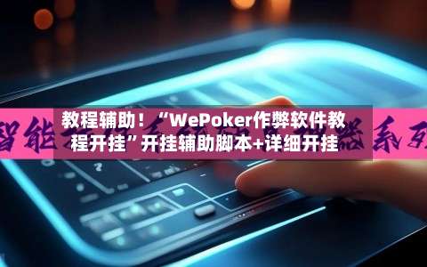 教程辅助！“WePoker作弊软件教程开挂”开挂辅助脚本+详细开挂-第3张图片