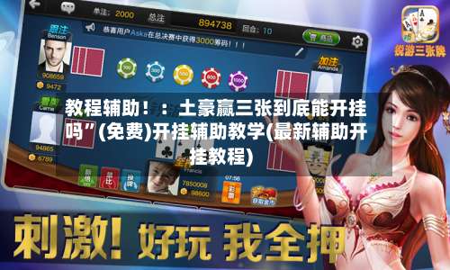 教程辅助！：土豪赢三张到底能开挂吗”(免费)开挂辅助教学(最新辅助开挂教程)-第1张图片