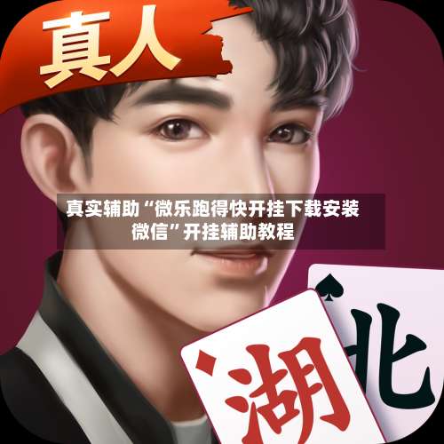 真实辅助“微乐跑得快开挂下载安装微信	”开挂辅助教程-第2张图片