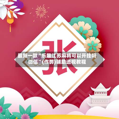 最新一款“乐趣江苏麻将可以开挂吗微信”(作弊)辅助透视教程-第1张图片