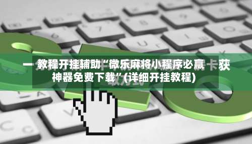 教程开挂辅助“微乐麻将小程序必赢神器免费下载”(详细开挂教程)-第3张图片