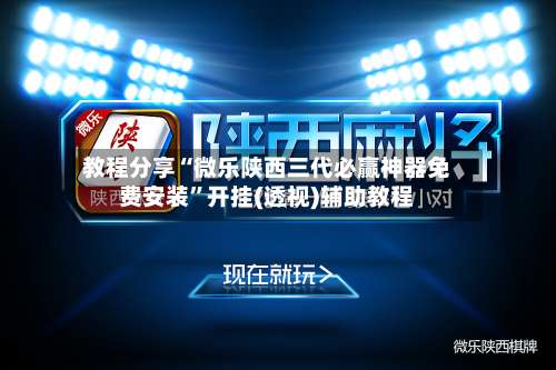 教程分享“微乐陕西三代必赢神器免费安装”开挂(透视)辅助教程-第1张图片