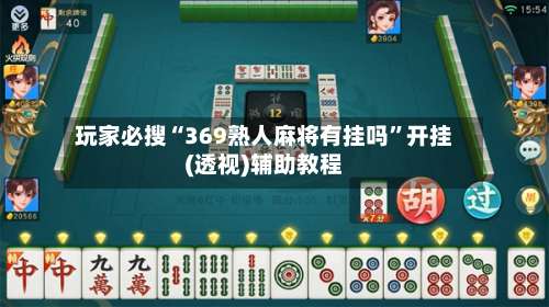 玩家必搜“369熟人麻将有挂吗”开挂(透视)辅助教程-第2张图片