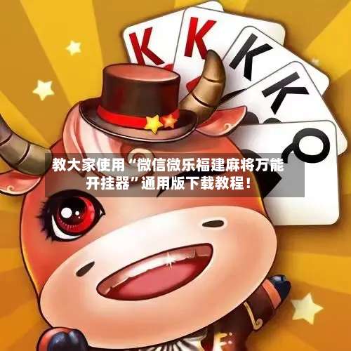 教大家使用“微信微乐福建麻将万能开挂器”通用版下载教程！-第2张图片