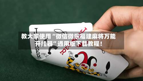 教大家使用“微信微乐福建麻将万能开挂器”通用版下载教程！-第1张图片