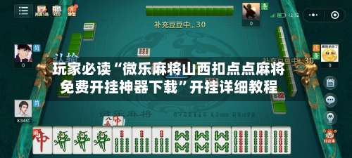 玩家必读“微乐麻将山西扣点点麻将免费开挂神器下载”开挂详细教程-第1张图片