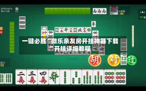 一键必胜“微乐亲友房开挂神器下载”开挂详细教程-第2张图片