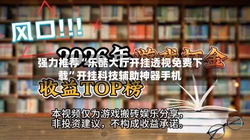强力推荐“乐酷大厅开挂透视免费下载”开挂科技辅助神器手机-第1张图片