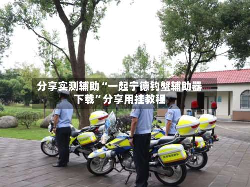 分享实测辅助“一起宁德钓蟹辅助器下载”分享用挂教程-第3张图片