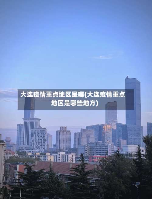 大连疫情重点地区是哪(大连疫情重点地区是哪些地方)-第1张图片