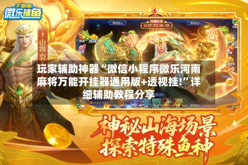 玩家辅助神器“微信小程序微乐河南麻将万能开挂器通用版+透视挂!”详细辅助教程分享-第3张图片