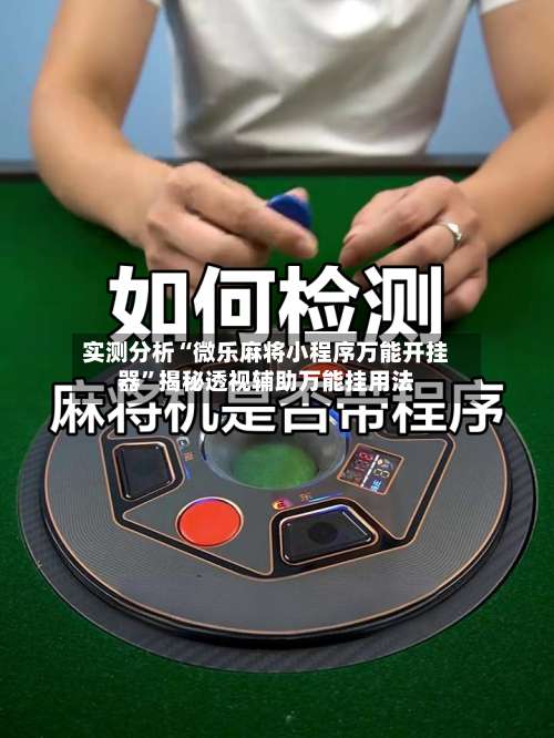 实测分析“微乐麻将小程序万能开挂器”揭秘透视辅助万能挂用法-第2张图片