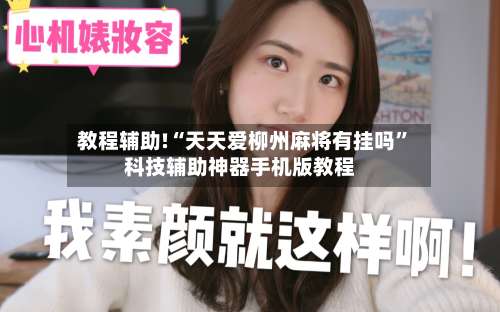 教程辅助!“天天爱柳州麻将有挂吗”科技辅助神器手机版教程-第3张图片