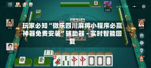 玩家必知“微乐四川麻将小程序必赢神器免费安装	”辅助器 - 实时智能回复-第1张图片
