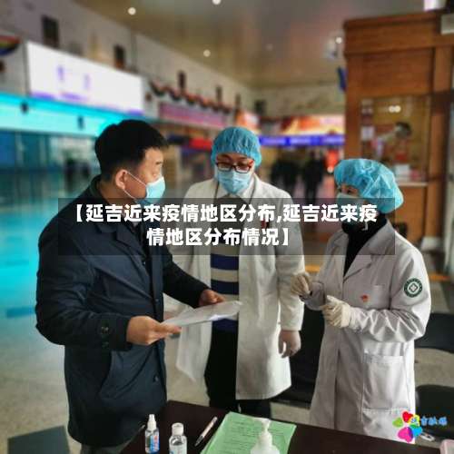 【延吉近来疫情地区分布,延吉近来疫情地区分布情况】-第2张图片