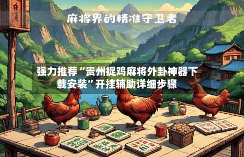 强力推荐“贵州捉鸡麻将外卦神器下载安装”开挂辅助详细步骤-第2张图片