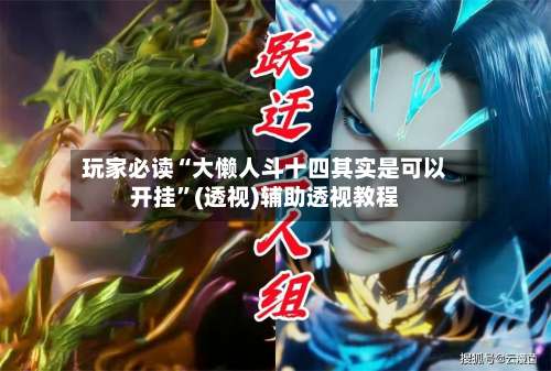 玩家必读“大懒人斗十四其实是可以开挂	”(透视)辅助透视教程-第2张图片