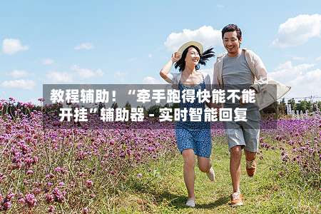 教程辅助！“牵手跑得快能不能开挂	”辅助器 - 实时智能回复-第1张图片