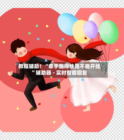 教程辅助！“牵手跑得快能不能开挂”辅助器 - 实时智能回复-第3张图片