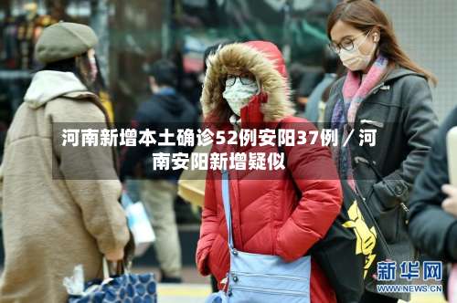 河南新增本土确诊52例安阳37例／河南安阳新增疑似-第1张图片