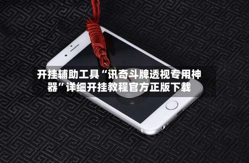 开挂辅助工具“讯奇斗牌透视专用神器	”详细开挂教程官方正版下载-第3张图片