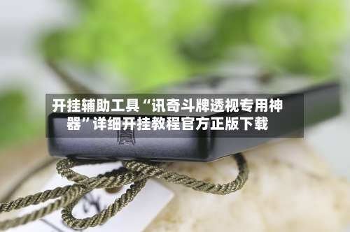 开挂辅助工具“讯奇斗牌透视专用神器”详细开挂教程官方正版下载-第1张图片