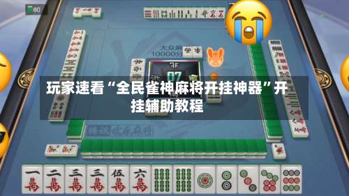 玩家速看“全民雀神麻将开挂神器”开挂辅助教程-第2张图片