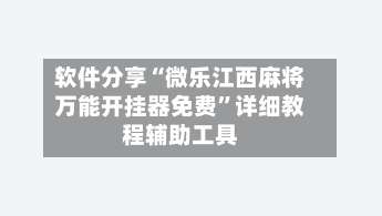 软件分享“微乐江西麻将万能开挂器免费”详细教程辅助工具-第2张图片