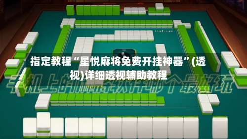 指定教程“星悦麻将免费开挂神器”(透视)详细透视辅助教程-第2张图片