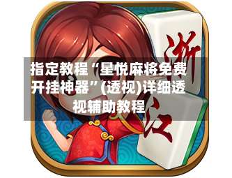 指定教程“星悦麻将免费开挂神器	”(透视)详细透视辅助教程-第1张图片