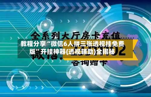 教程分享“微信6人拼三张透视挂免费版	”开挂神器{透视辅助}全揭秘-第3张图片