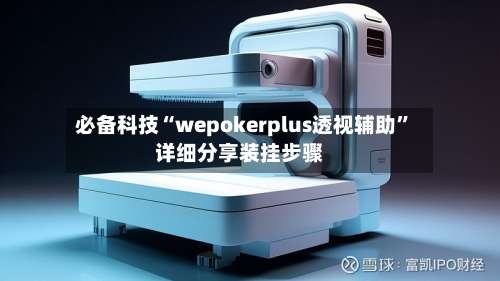 必备科技“wepokerplus透视辅助”详细分享装挂步骤-第2张图片
