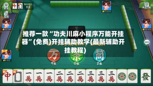 推荐一款“功夫川麻小程序万能开挂器	”(免费)开挂辅助教学(最新辅助开挂教程)-第1张图片