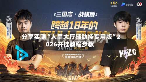 分享实测“人皇大厅辅助挂专用版	”2026开挂教程步骤-第2张图片